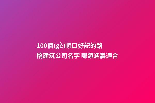 100個(gè)順口好記的路橋建筑公司名字 哪類涵義適合-第1張-公司起名-玄機(jī)派